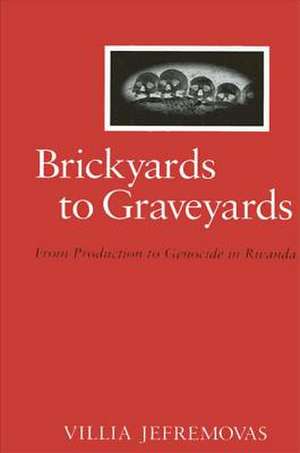 Brickyards to Graveyards: From Production to Genocide in Rwanda de Villia Jefremovas