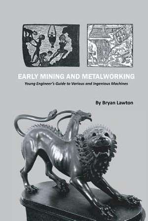 Early Mining and Metalworking: Young Engineer's Guide to Various and Ingenious Machines de Bryan Lawton