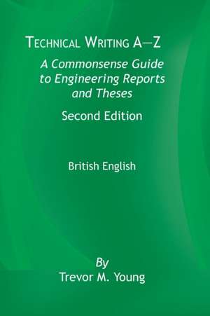 Technical Writing A-Z: A Commonsense Guide to Engineering Reports and Theses, Second Edition, British English: A Commonsense Guide to Enginee de Trevor M. Young