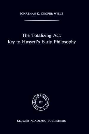 The Totalizing Act: Key to Husserl’s Early Philosophy de J.K. Cooper-Wiele