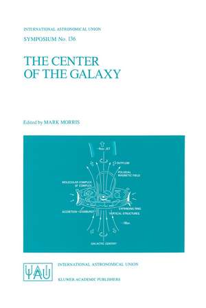 The Center of the Galaxy: Proceedings of the 136th Symposium of the International Astronomical Union, Held in Los Angeles, U.S.A., July 25–29, 1988 de Mark Morris