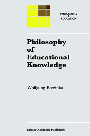 Philosophy of Educational Knowledge: An Introduction to the Foundations of Science of Education, Philosophy of Education and Practical Pedagogics de W. Brezinka