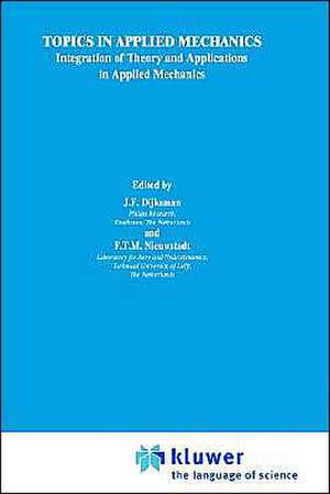 Topics in Applied Mechanics: Integration of Theory and Applications in Applied Mechanics de J.F. Dijksman