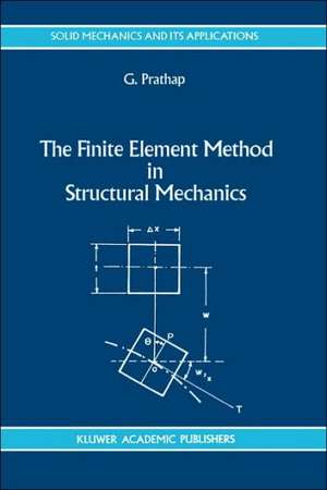 The Finite Element Method in Structural Mechanics: Principles and Practice of Design of Field-consistent Elements for Structural and Solid Mechanics de Gangan Prathap