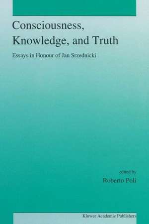 Consciousness, Knowledge, and Truth de R. Poli