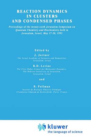 Reaction Dynamics in Clusters and Condensed Phases: Proceedings of the Twenty-Sixth Jerusalem Symposium on Quantum Chemistry and Biochemistry held in Jerusalem, Israel, May 17–20, 1993 de Joshua Jortner