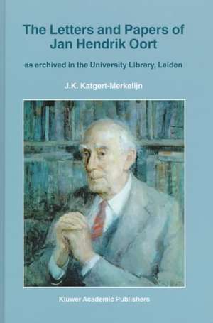 The Letters and Papers of Jan Hendrik Oort: As Archived in the University Library, Leiden de J.K. Katgert-Merkelijn