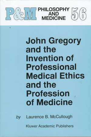 John Gregory and the Invention of Professional Medical Ethics and the Profession of Medicine de Laurence B. McCullough