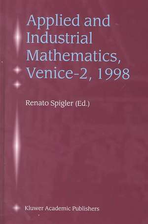 Applied and Industrial Mathematics, Venice—2, 1998: Selected Papers from the ‘Venice—2/Symposium on Applied and Industrial Mathematics’, June 11–16, 1998, Venice, Italy de Renato Spigler