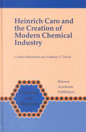 Heinrich Caro and the Creation of Modern Chemical Industry de Carsten Reinhardt