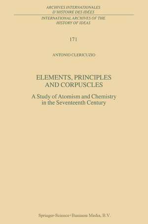 Elements, Principles and Corpuscles: A Study of Atomism and Chemistry in the Seventeenth Century de Antonio Clericuzio