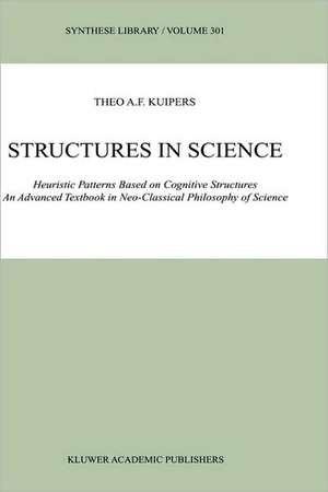 Structures in Science: Heuristic Patterns Based on Cognitive Structures An Advanced Textbook in Neo-Classical Philosophy of Science de Theo A. F. Kuipers