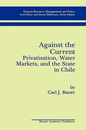 Against the Current: Privatization, Water Markets, and the State in Chile de Carl J. Bauer