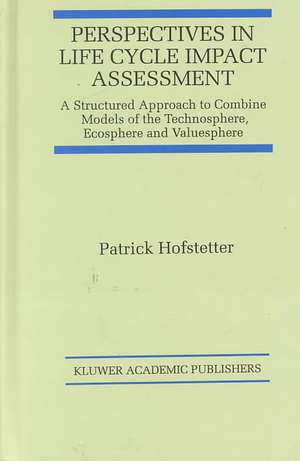 Perspectives in Life Cycle Impact Assessment: A Structured Approach to Combine Models of the Technosphere, Ecosphere and Valuesphere de Patrick Hofstetter