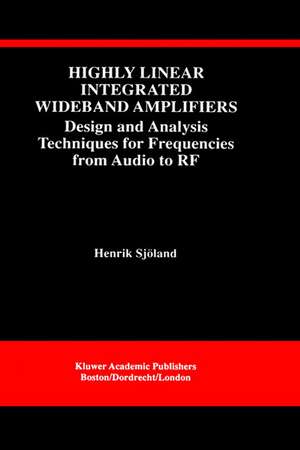 Highly Linear Integrated Wideband Amplifiers: Design and Analysis Techniques for Frequencies from Audio to RF de Henrik Sjöland