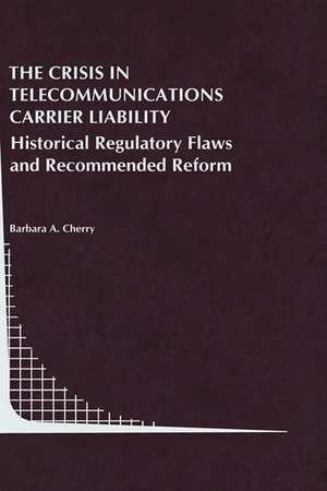 The Crisis in Telecommunications Carrier Liability: Historical Regulatory Flaws and Recommended Reform de Barbara A. Cherry