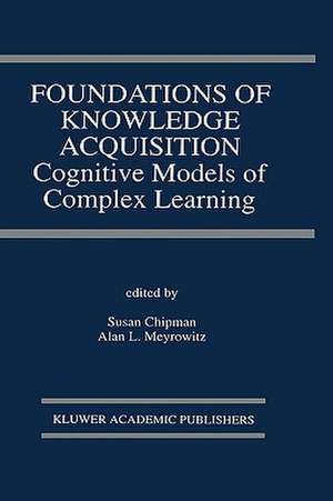 Foundations of Knowledge Acquisition: Cognitive Models of Complex Learning de Susan Chipman