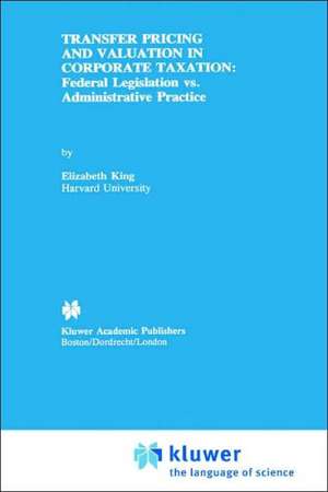 Transfer Pricing and Valuation in Corporate Taxation: Federal Legislation vs. Administrative Practice de Elizabeth King