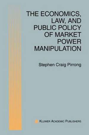 The Economics, Law, and Public Policy of Market Power Manipulation de S. Craig Pirrong