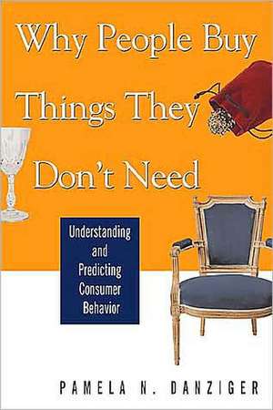 Why People Buy Things They Don't Need: Understanding and Predicting Consumer Behavior de Pamela Danziger