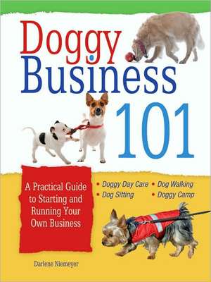 Doggy Business 101: A Practical Guide to Starting and Running Your Own Business de Darlene Niemeyer