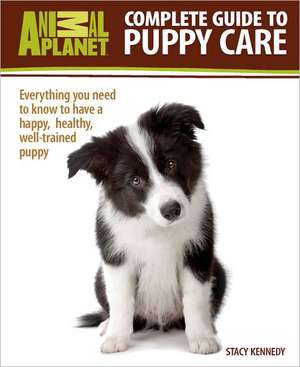 Complete Guide to Puppy Care: Everything You Need to Know to Have a Happy, Healthy, Well-Trained Puppy de Stacy Kennedy