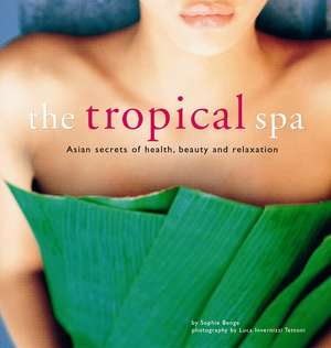 The Tropical Spa: Asian Secrets of Health, Beauty and Relaxation de Sophie Benge