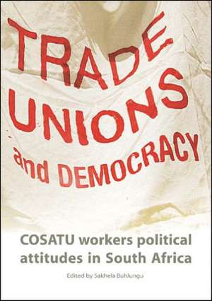 Trade Unions and Democracy: Cosatu Workers' Political Attitudes in South Africa de Sakhela Buhlungu