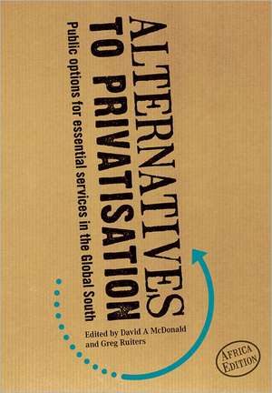 Alternatives to Privatisation: Public Options for Essential Services in the Global South de David A. McDonald