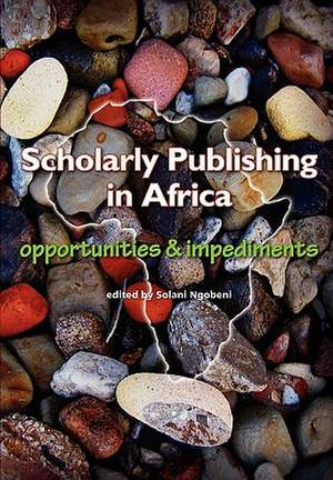 Scholarly Publishing in Africa. Opportunities & Impediments de Solani Ngobeni