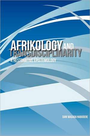 Afrikology and Transdisciplinarity. a Restorative Epistemology de Dani Wadada Nabudere