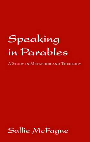 Speaking in Parables: A Study in Metaphor and Theology de Sallie McFague