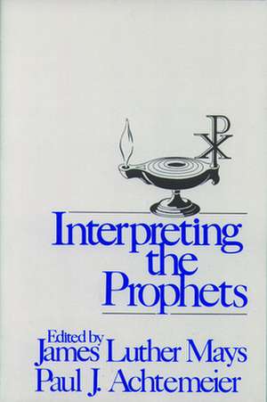 Interpreting the Prophets: A Christian Foundation for Ethics and Doctrine de James Luther Mays