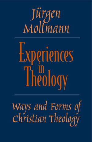 Experiences in Theology: Ways and Forms of Christian Theology de Jurgen Moltmann