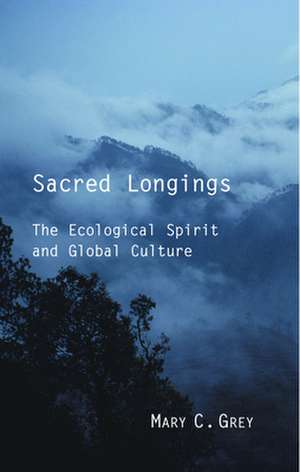 Sacred Longings: The Ecological Spirit and Global Culture de Mary C. Grey