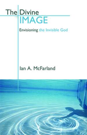 The Divine Image: Envisioning the Invisible God de Ian A. Mcfarland