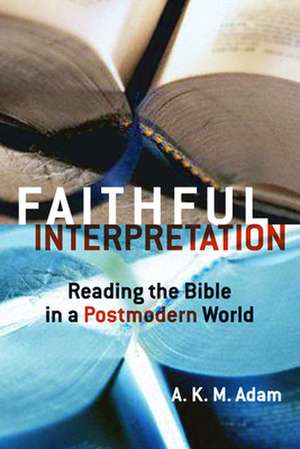 Faithful Interpretation: Reading the Bible in a Postmodern World de A. K. M. Adam