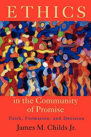 Ethics in the Community of Promise: Faith, Formation, and Decision de James M. Childs