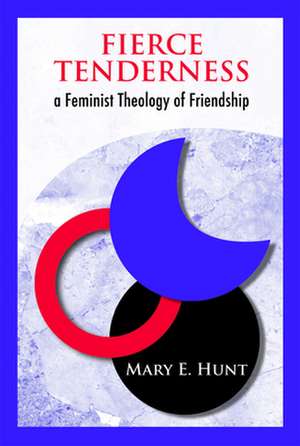 Fierce Tenderness: A Feminist Theology of Friendship de Mary Hunt