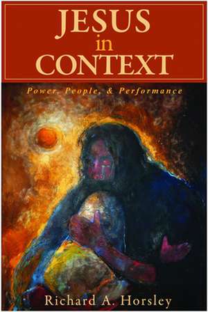 Jesus in Context: Power, People, & Performance de Richard A. Horsley