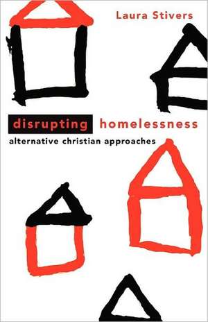 Disrupting Homelessness: Alternative Christian Approaches de Laura A. Stivers