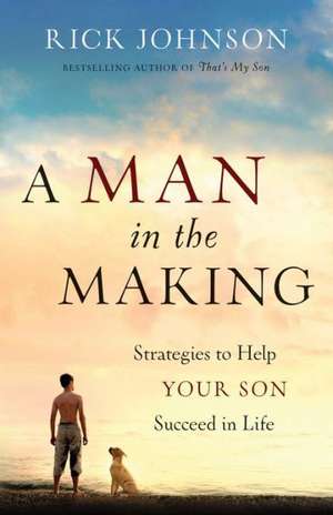 A Man in the Making – Strategies to Help Your Son Succeed in Life de Rick Johnson