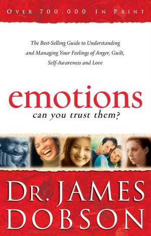 Emotions: Can You Trust Them? – The Best–Selling Guide to Understanding and Managing Your Feelings of Anger, Guilt, Self–Awareness and Love de Dr. James Dobson