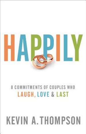 Happily – 8 Commitments of Couples Who Laugh, Love & Last de Kevin A. Thompson