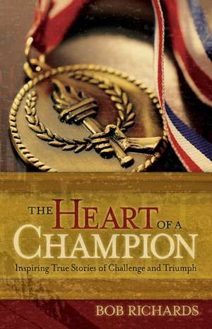 The Heart of a Champion – Inspiring True Stories of Challenge and Triumph de Bob Richards