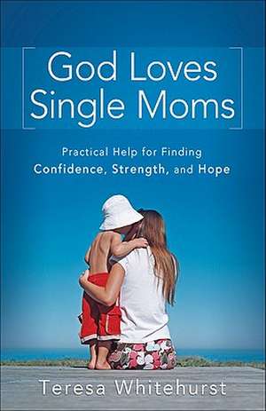 God Loves Single Moms – Practical Help for Finding Confidence, Strength, and Hope de Teresa Whitehurst