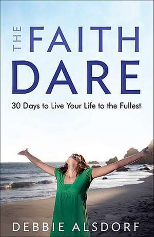 The Faith Dare – 30 Days to Live Your Life to the Fullest de Debbie Alsdorf