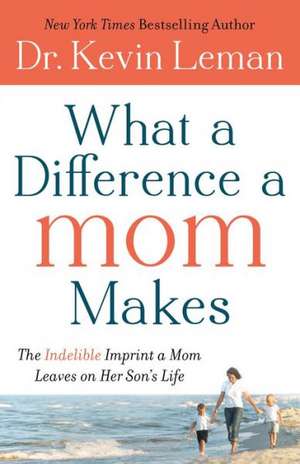 What a Difference a Mom Makes – The Indelible Imprint a Mom Leaves on Her Son`s Life de Dr. Kevin Leman