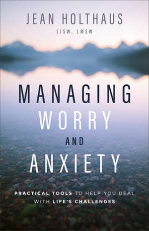 Managing Worry and Anxiety – Practical Tools to Help You Deal with Life`s Challenges de Jean Holthaus