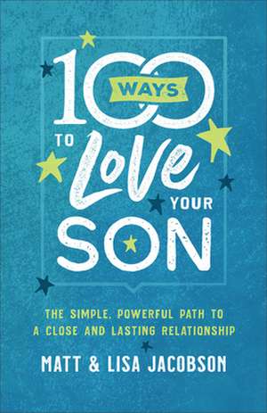 100 Ways to Love Your Son – The Simple, Powerful Path to a Close and Lasting Relationship de Matt Jacobson